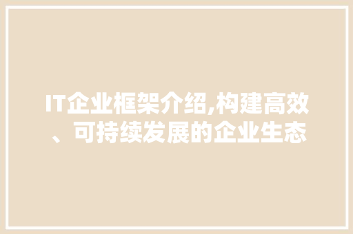 IT企业框架介绍,构建高效、可持续发展的企业生态