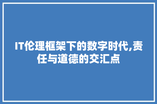 IT伦理框架下的数字时代,责任与道德的交汇点