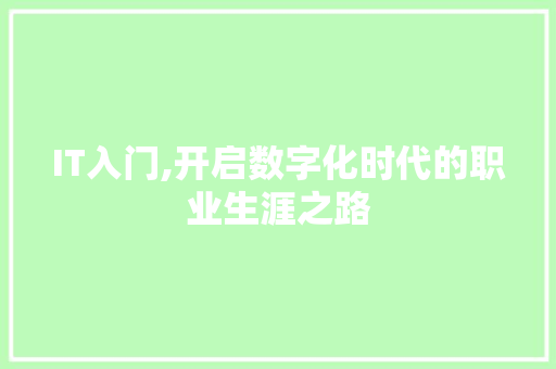 IT入门,开启数字化时代的职业生涯之路