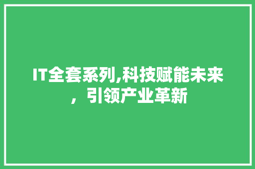 IT全套系列,科技赋能未来，引领产业革新