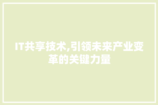 IT共享技术,引领未来产业变革的关键力量