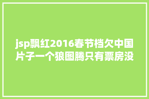 jsp飘红2016春节档欠中国片子一个狼图腾只有票房没有格式