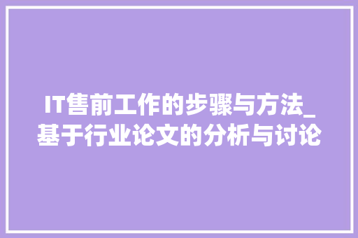 IT售前工作的步骤与方法_基于行业论文的分析与讨论