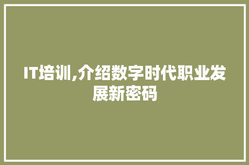 IT培训,介绍数字时代职业发展新密码