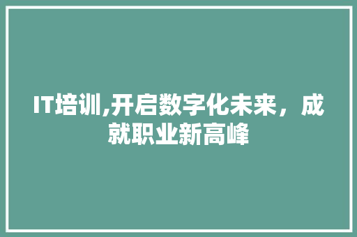 IT培训,开启数字化未来，成就职业新高峰