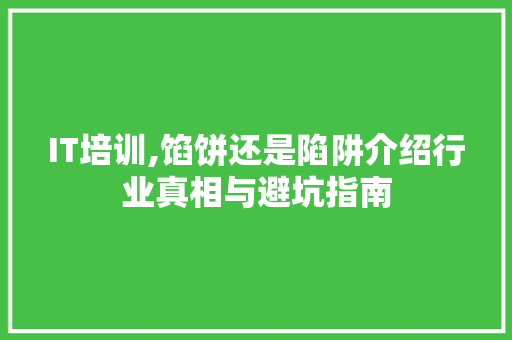 IT培训,馅饼还是陷阱介绍行业真相与避坑指南