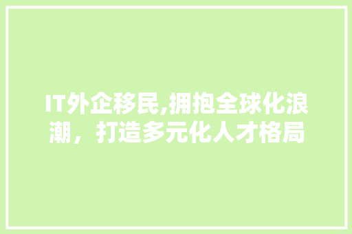 IT外企移民,拥抱全球化浪潮，打造多元化人才格局