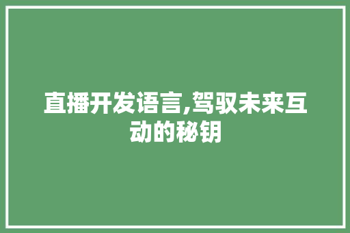 直播开发语言,驾驭未来互动的秘钥