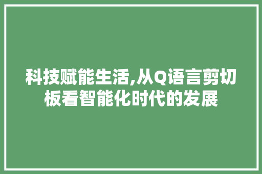 科技赋能生活,从Q语言剪切板看智能化时代的发展 Docker