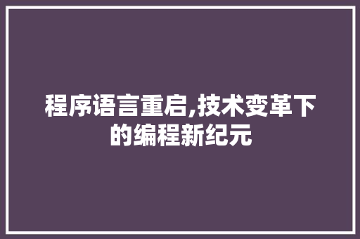 程序语言重启,技术变革下的编程新纪元