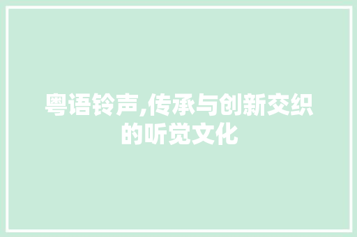 粤语铃声,传承与创新交织的听觉文化