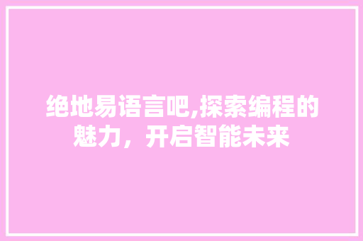 绝地易语言吧,探索编程的魅力，开启智能未来