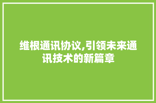 维根通讯协议,引领未来通讯技术的新篇章