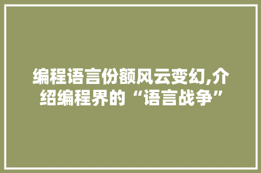 编程语言份额风云变幻,介绍编程界的“语言战争”