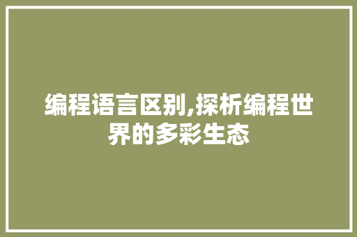 编程语言区别,探析编程世界的多彩生态