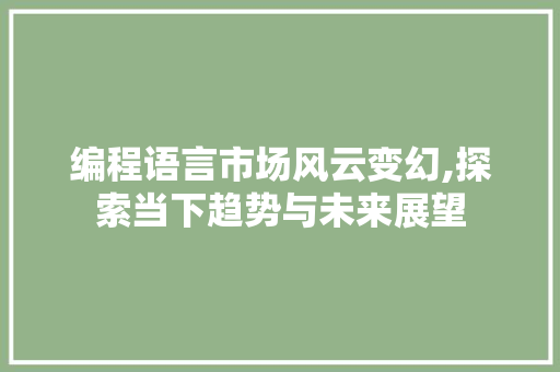 编程语言市场风云变幻,探索当下趋势与未来展望