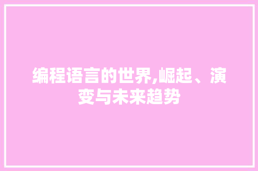 编程语言的世界,崛起、演变与未来趋势