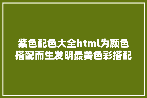 紫色配色大全html为颜色搭配而生发明最美色彩搭配 构建您网站的专属配色计划