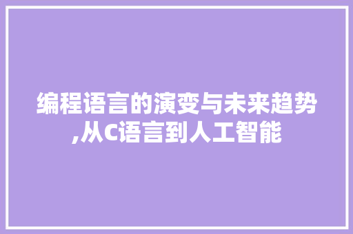 编程语言的演变与未来趋势,从C语言到人工智能