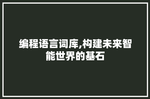 编程语言词库,构建未来智能世界的基石 NoSQL