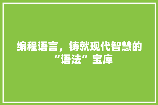 编程语言，铸就现代智慧的“语法”宝库