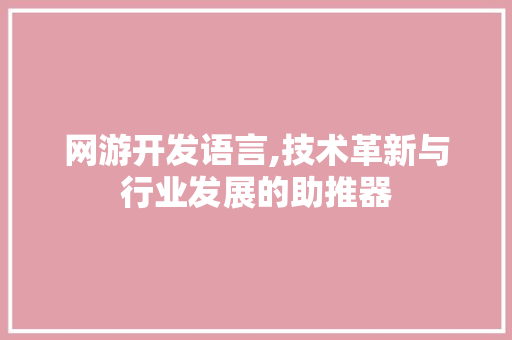 网游开发语言,技术革新与行业发展的助推器