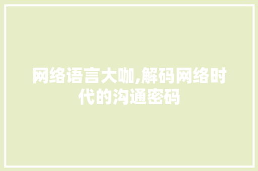 网络语言大咖,解码网络时代的沟通密码