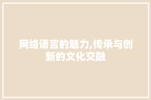 网络语言的魅力,传承与创新的文化交融