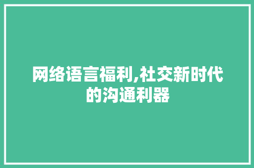 网络语言福利,社交新时代的沟通利器