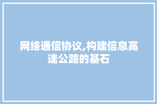 网络通信协议,构建信息高速公路的基石