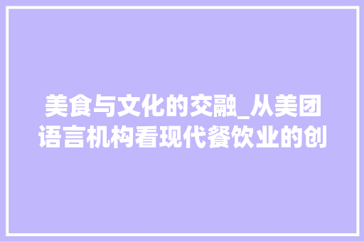 美食与文化的交融_从美团语言机构看现代餐饮业的创新与发展