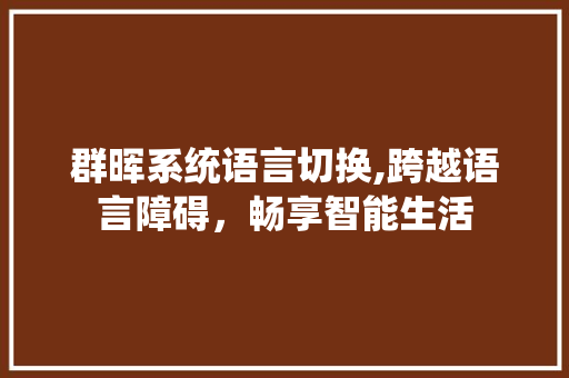 群晖系统语言切换,跨越语言障碍，畅享智能生活 HTML