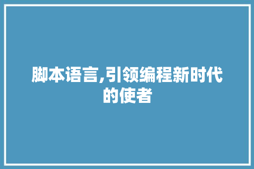 脚本语言,引领编程新时代的使者