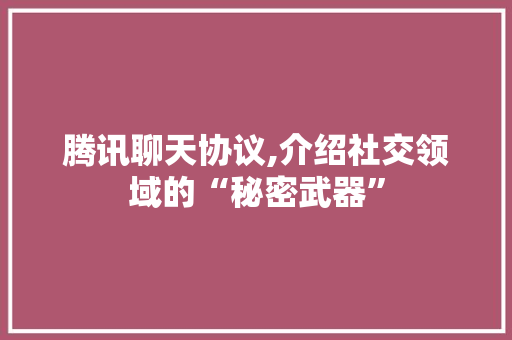 腾讯聊天协议,介绍社交领域的“秘密武器”