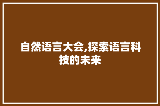 自然语言大会,探索语言科技的未来