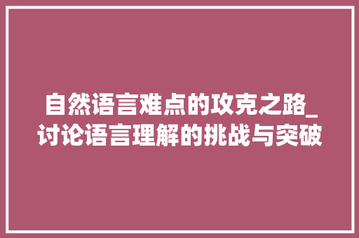 自然语言难点的攻克之路_讨论语言理解的挑战与突破