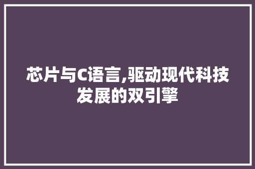 芯片与C语言,驱动现代科技发展的双引擎