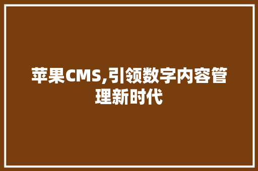 苹果CMS,引领数字内容管理新时代