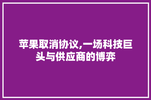 苹果取消协议,一场科技巨头与供应商的博弈