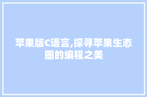 苹果版C语言,探寻苹果生态圈的编程之美