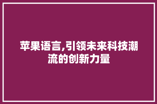 苹果语言,引领未来科技潮流的创新力量