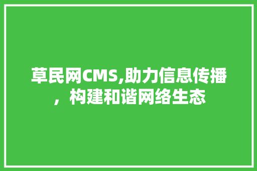 草民网CMS,助力信息传播，构建和谐网络生态