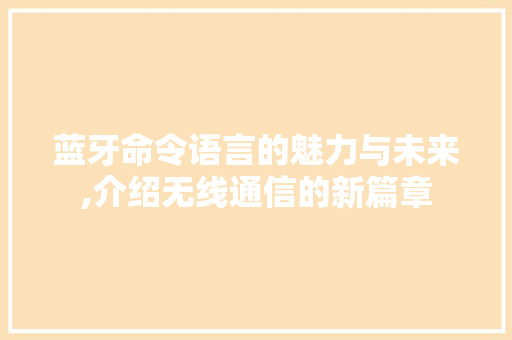 蓝牙命令语言的魅力与未来,介绍无线通信的新篇章