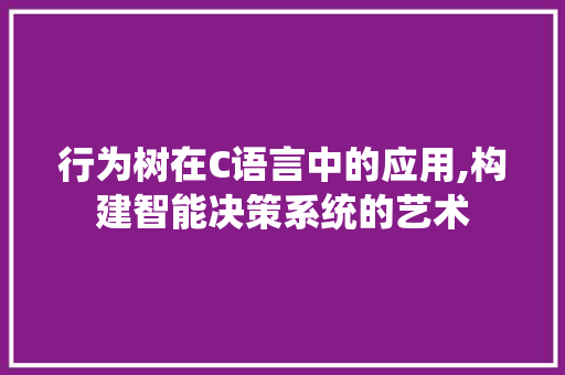 行为树在C语言中的应用,构建智能决策系统的艺术