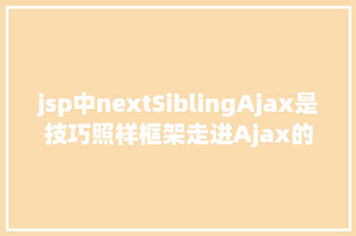 jsp中nextSiblingAjax是技巧照样框架走进Ajax的宿世此生 Ruby