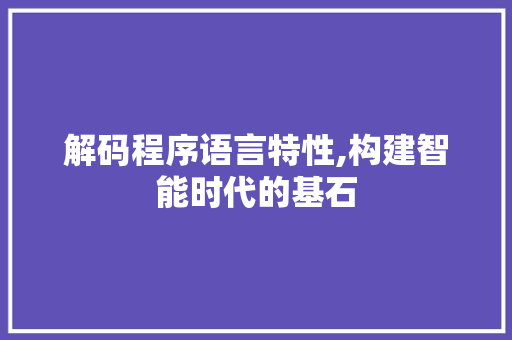 解码程序语言特性,构建智能时代的基石