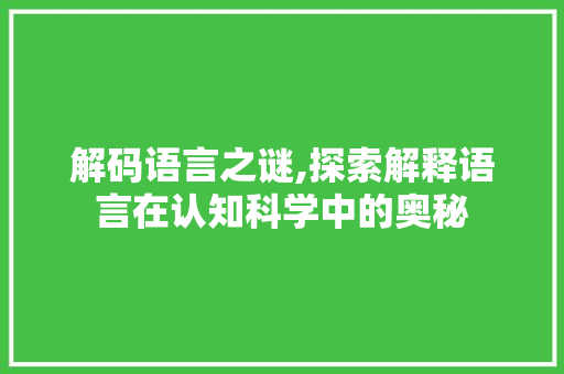 解码语言之谜,探索解释语言在认知科学中的奥秘