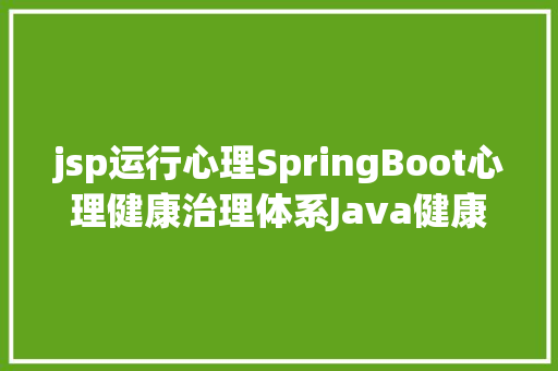 jsp运行心理SpringBoot心理健康治理体系Java健康教导jsp源代码Mysql