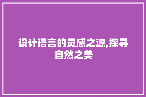 设计语言的灵感之源,探寻自然之美