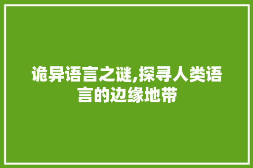 诡异语言之谜,探寻人类语言的边缘地带